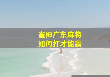 雀神广东麻将如何打才能赢