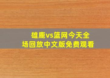 雄鹿vs篮网今天全场回放中文版免费观看