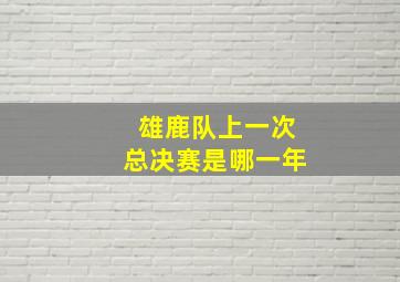 雄鹿队上一次总决赛是哪一年