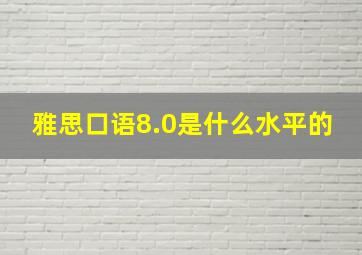 雅思口语8.0是什么水平的