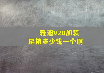 雅迪v20加装尾箱多少钱一个啊