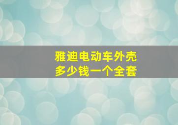 雅迪电动车外壳多少钱一个全套