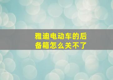 雅迪电动车的后备箱怎么关不了