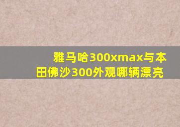 雅马哈300xmax与本田佛沙300外观哪辆漂亮