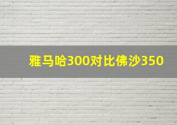 雅马哈300对比佛沙350