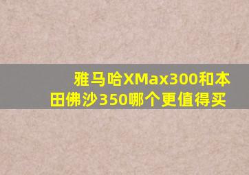 雅马哈XMax300和本田佛沙350哪个更值得买