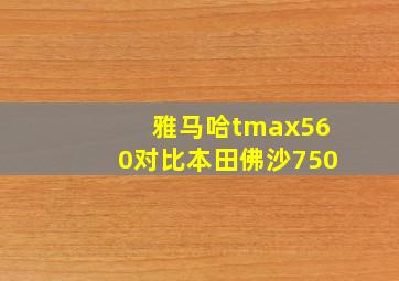 雅马哈tmax560对比本田佛沙750