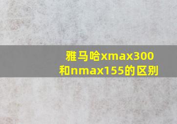 雅马哈xmax300和nmax155的区别