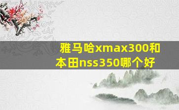 雅马哈xmax300和本田nss350哪个好