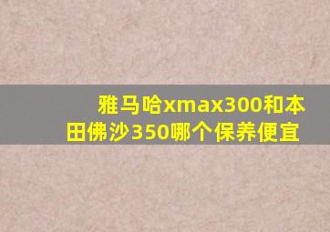 雅马哈xmax300和本田佛沙350哪个保养便宜