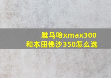 雅马哈xmax300和本田佛沙350怎么选