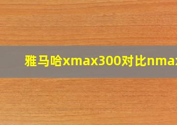 雅马哈xmax300对比nmax155