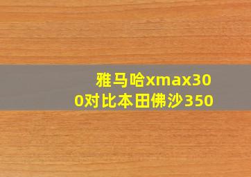 雅马哈xmax300对比本田佛沙350