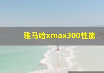 雅马哈xmax300性能