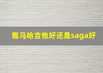 雅马哈吉他好还是saga好