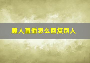 雇人直播怎么回复别人