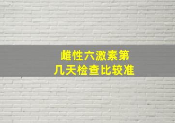 雌性六激素第几天检查比较准