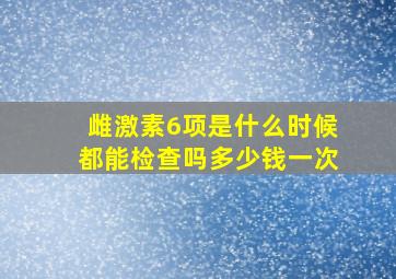 雌激素6项是什么时候都能检查吗多少钱一次