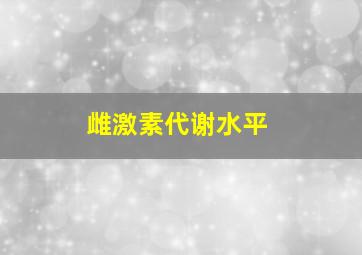 雌激素代谢水平