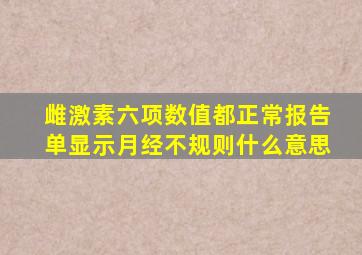 雌激素六项数值都正常报告单显示月经不规则什么意思