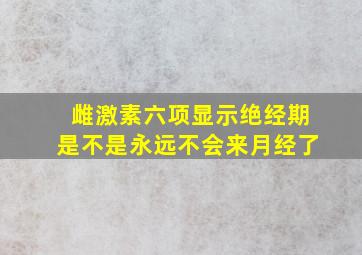 雌激素六项显示绝经期是不是永远不会来月经了