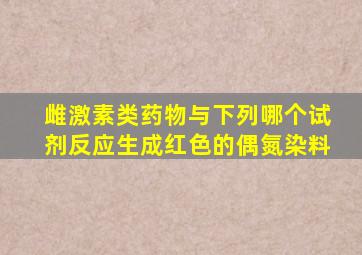 雌激素类药物与下列哪个试剂反应生成红色的偶氮染料