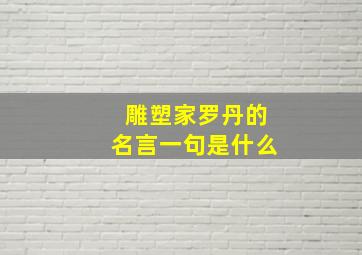 雕塑家罗丹的名言一句是什么