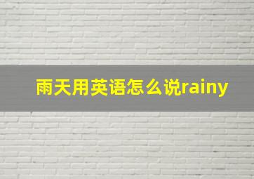 雨天用英语怎么说rainy