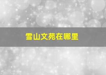 雪山文苑在哪里