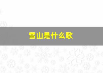 雪山是什么歌