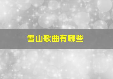 雪山歌曲有哪些