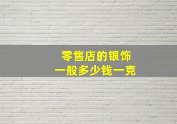 零售店的银饰一般多少钱一克