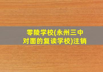 零陵学校(永州三中对面的复读学校)注销