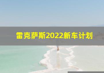 雷克萨斯2022新车计划