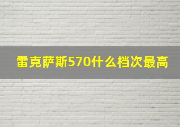 雷克萨斯570什么档次最高