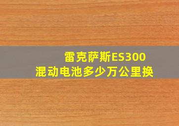 雷克萨斯ES300混动电池多少万公里换