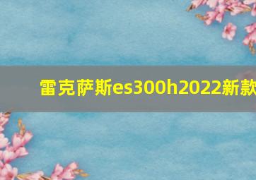 雷克萨斯es300h2022新款