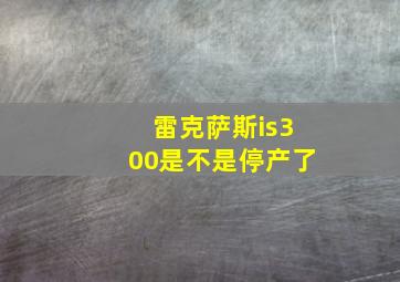 雷克萨斯is300是不是停产了