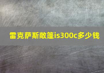 雷克萨斯敞篷is300c多少钱