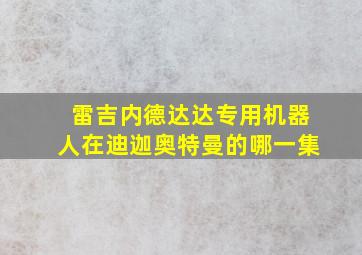 雷吉内德达达专用机器人在迪迦奥特曼的哪一集