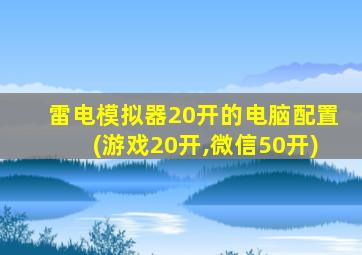 雷电模拟器20开的电脑配置(游戏20开,微信50开)