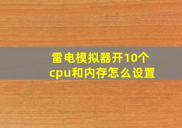 雷电模拟器开10个cpu和内存怎么设置