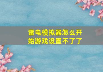 雷电模拟器怎么开始游戏设置不了了