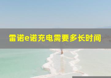 雷诺e诺充电需要多长时间