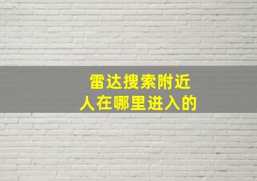 雷达搜索附近人在哪里进入的