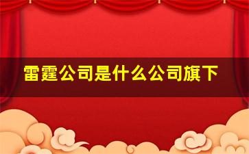 雷霆公司是什么公司旗下