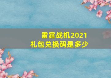 雷霆战机2021礼包兑换码是多少