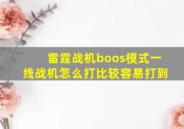 雷霆战机boos模式一线战机怎么打比较容易打到