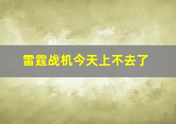 雷霆战机今天上不去了