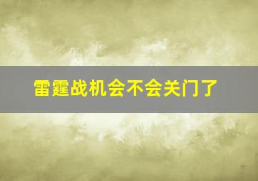 雷霆战机会不会关门了